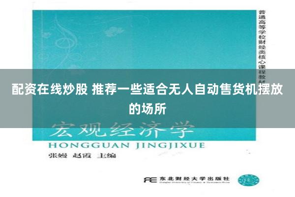 配资在线炒股 推荐一些适合无人自动售货机摆放的场所