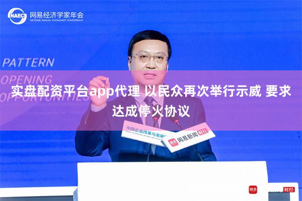 实盘配资平台app代理 以民众再次举行示威 要求达成停火协议