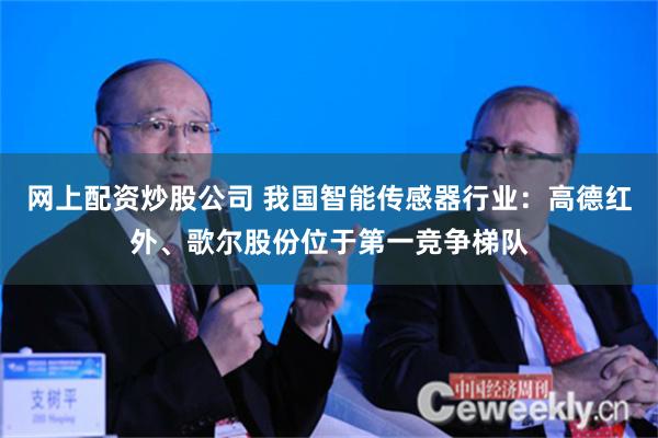 网上配资炒股公司 我国智能传感器行业：高德红外、歌尔股份位于第一竞争梯队