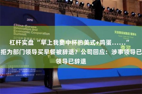 杠杆实盘 “早上我要中杯热美式+鸡蛋……” 员工拒为部门领导买早餐被辞退？公司回应：涉事领导已辞退