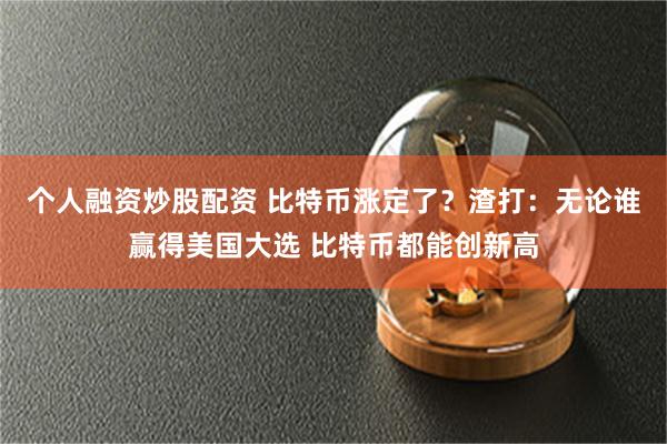 个人融资炒股配资 比特币涨定了？渣打：无论谁赢得美国大选 比特币都能创新高