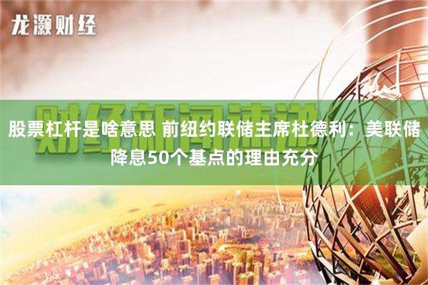 股票杠杆是啥意思 前纽约联储主席杜德利：美联储降息50个基点的理由充分