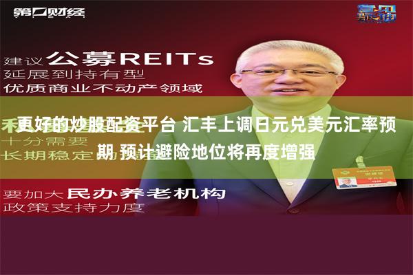 更好的炒股配资平台 汇丰上调日元兑美元汇率预期 预计避险地位将再度增强