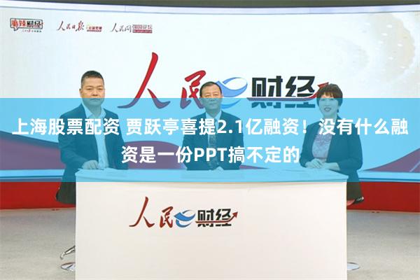 上海股票配资 贾跃亭喜提2.1亿融资！没有什么融资是一份PPT搞不定的