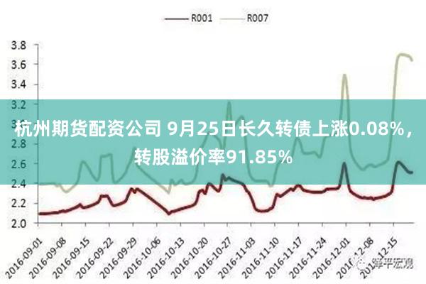 杭州期货配资公司 9月25日长久转债上涨0.08%，转股溢价率91.85%