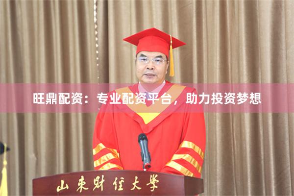 旺鼎配资：专业配资平台，助力投资梦想