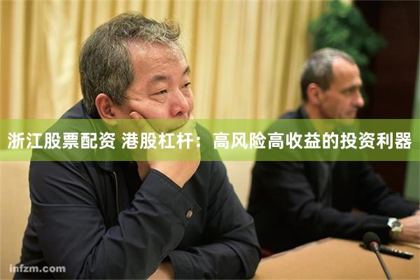 浙江股票配资 港股杠杆：高风险高收益的投资利器