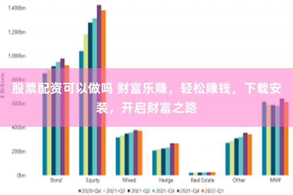 股票配资可以做吗 财富乐赚，轻松赚钱，下载安装，开启财富之路
