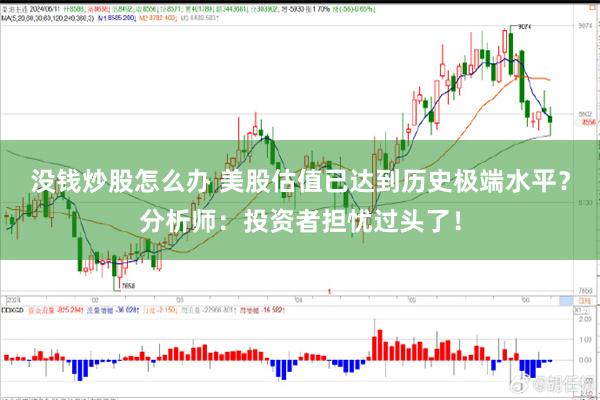 没钱炒股怎么办 美股估值已达到历史极端水平？分析师：投资者担忧过头了！