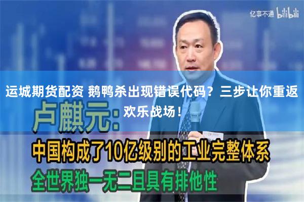 运城期货配资 鹅鸭杀出现错误代码？三步让你重返欢乐战场！