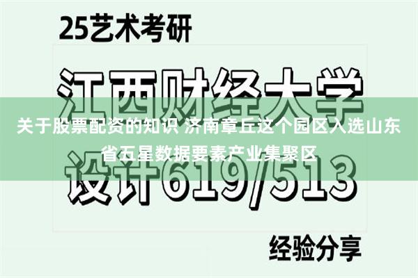 关于股票配资的知识 济南章丘这个园区入选山东省五星数据要素产业集聚区