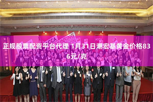 正规股票配资平台代理 1月31日潮宏基黄金价格836元/克