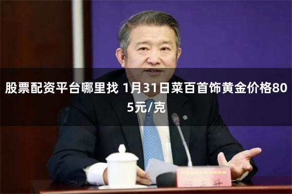 股票配资平台哪里找 1月31日菜百首饰黄金价格805元/克