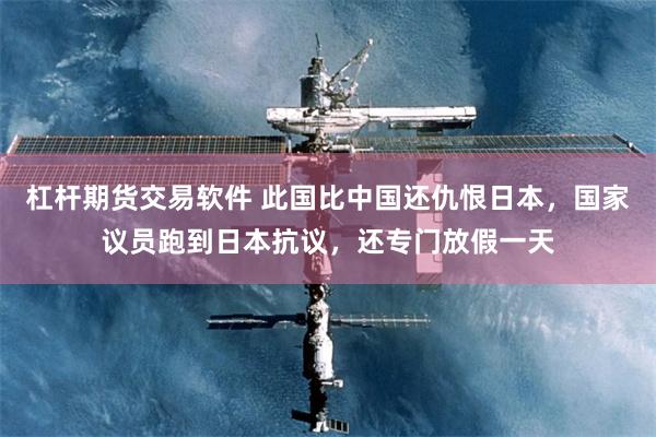 杠杆期货交易软件 此国比中国还仇恨日本，国家议员跑到日本抗议，还专门放假一天
