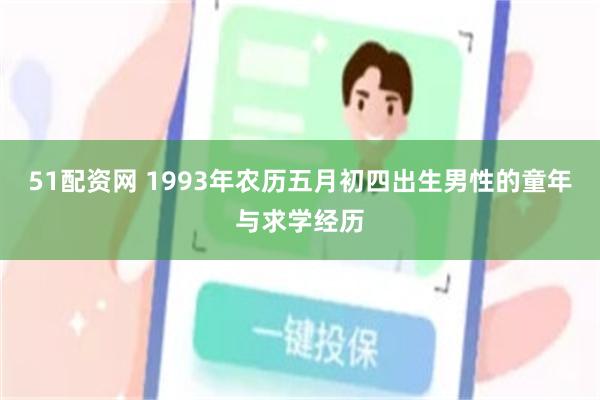 51配资网 1993年农历五月初四出生男性的童年与求学经历