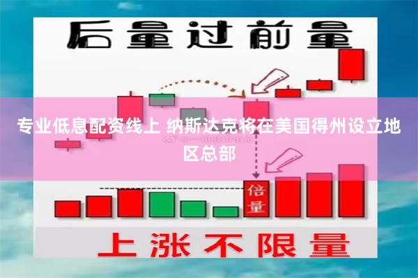 专业低息配资线上 纳斯达克将在美国得州设立地区总部