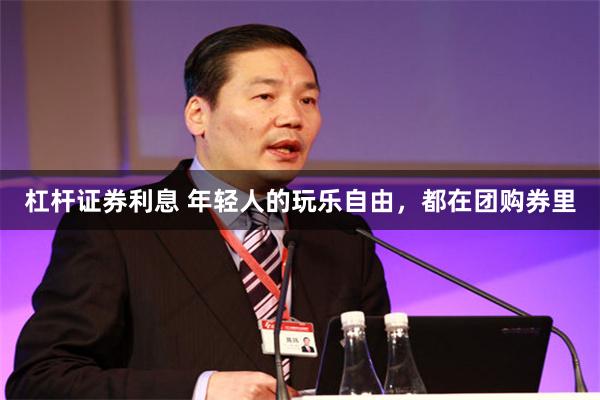 杠杆证券利息 年轻人的玩乐自由，都在团购券里
