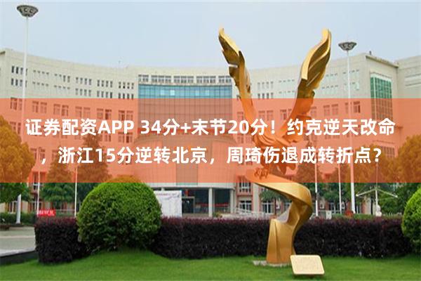 证券配资APP 34分+末节20分！约克逆天改命，浙江15分逆转北京，周琦伤退成转折点？