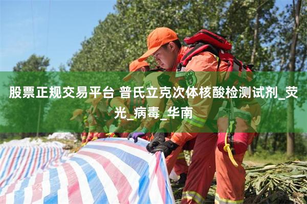 股票正规交易平台 普氏立克次体核酸检测试剂_荧光_病毒_华南