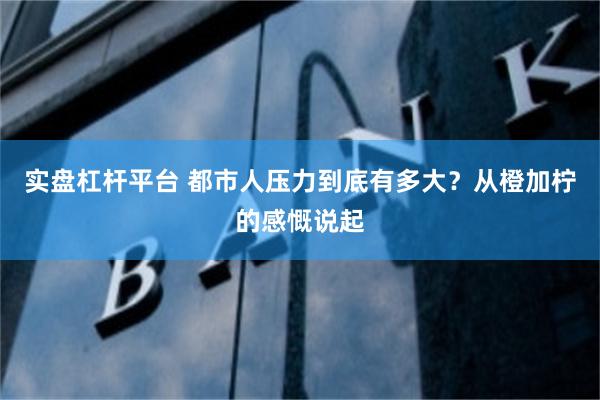 实盘杠杆平台 都市人压力到底有多大？从橙加柠的感慨说起