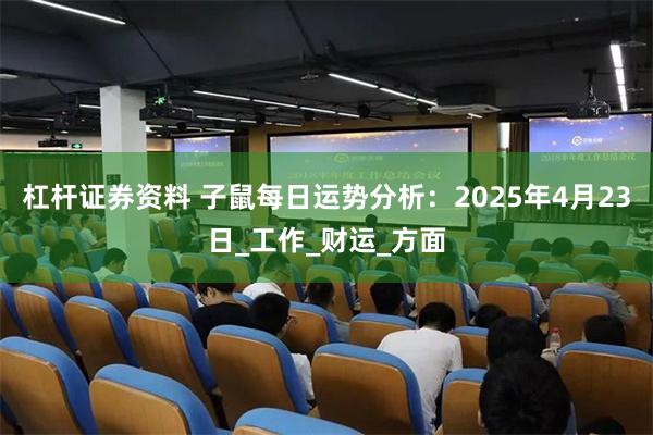 杠杆证券资料 子鼠每日运势分析：2025年4月23日_工作_财运_方面