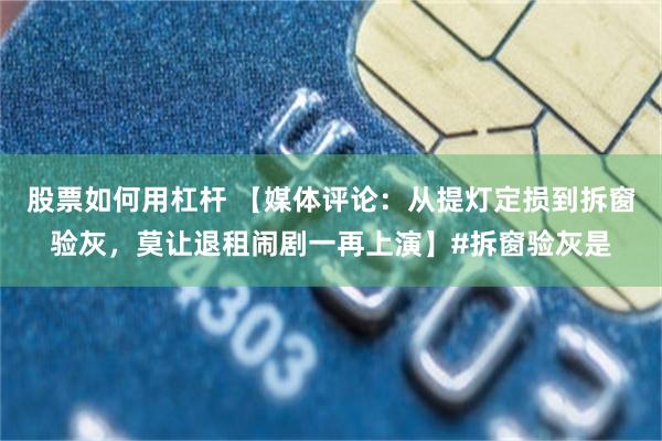 股票如何用杠杆 【媒体评论：从提灯定损到拆窗验灰，莫让退租闹剧一再上演】#拆窗验灰是