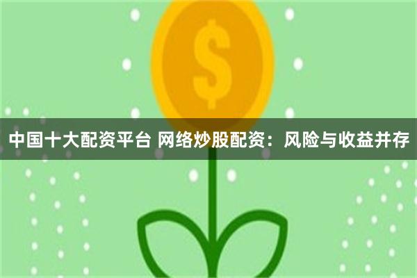 中国十大配资平台 网络炒股配资：风险与收益并存