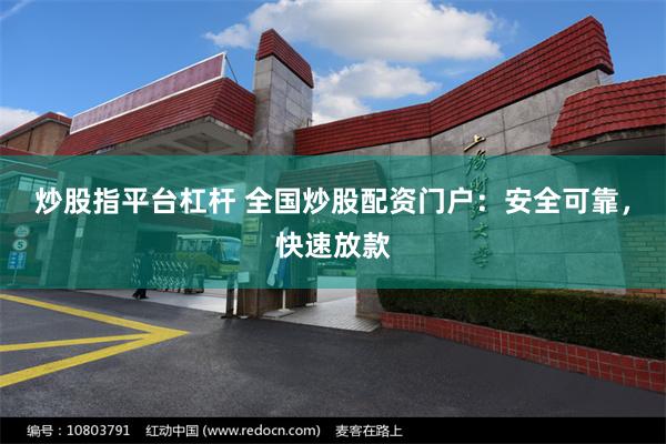 炒股指平台杠杆 全国炒股配资门户：安全可靠，快速放款
