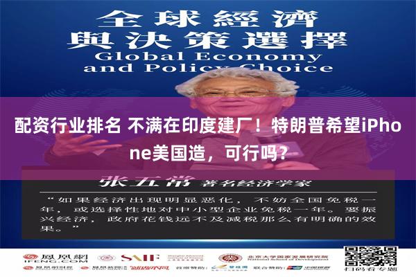 配资行业排名 不满在印度建厂！特朗普希望iPhone美国造，可行吗？