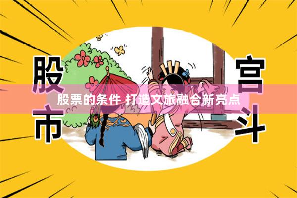 股票的条件 打造文旅融合新亮点