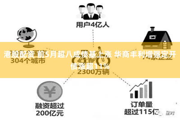 港股配资 前5月超八成债基上涨 华商丰利增强定开债涨超11%