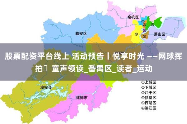 股票配资平台线上 活动预告丨悦享时光 ——网球挥拍・童声领读_番禺区_读者_运动