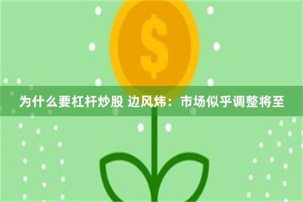 为什么要杠杆炒股 边风炜：市场似乎调整将至