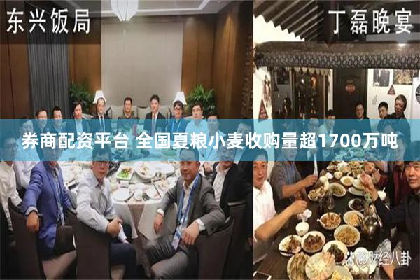 券商配资平台 全国夏粮小麦收购量超1700万吨
