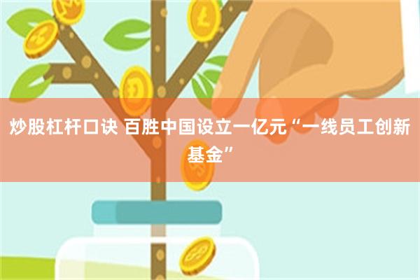 炒股杠杆口诀 百胜中国设立一亿元“一线员工创新基金”