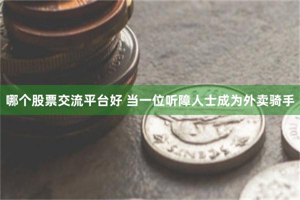 哪个股票交流平台好 当一位听障人士成为外卖骑手