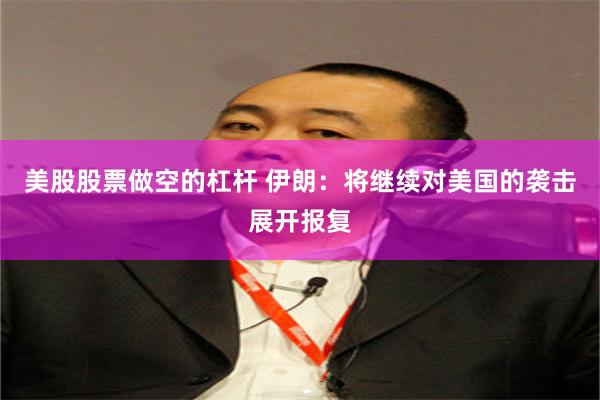 美股股票做空的杠杆 伊朗：将继续对美国的袭击展开报复