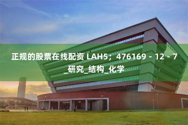 正规的股票在线配资 LAH5；476169 - 12 - 7_研究_结构_化学