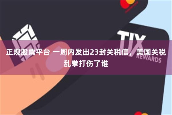 正规股票平台 一周内发出23封关税信，美国关税乱拳打伤了谁