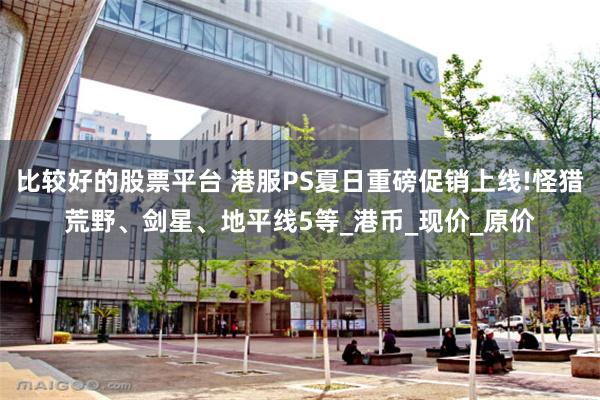 比较好的股票平台 港服PS夏日重磅促销上线!怪猎荒野、剑星、地平线5等_港币_现价_原价