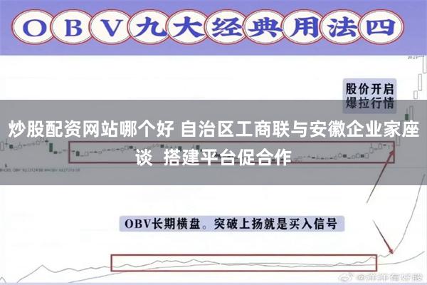 炒股配资网站哪个好 自治区工商联与安徽企业家座谈  搭建平台促合作