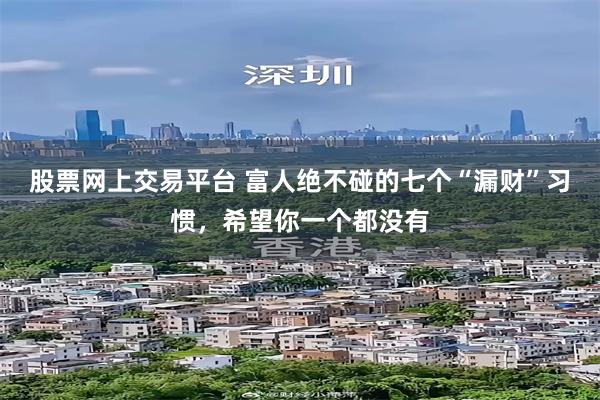 股票网上交易平台 富人绝不碰的七个“漏财”习惯，希望你一个都没有
