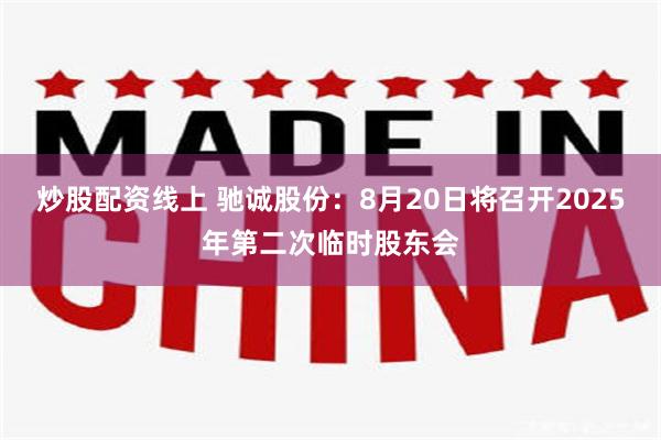炒股配资线上 驰诚股份：8月20日将召开2025年第二次临时股东会
