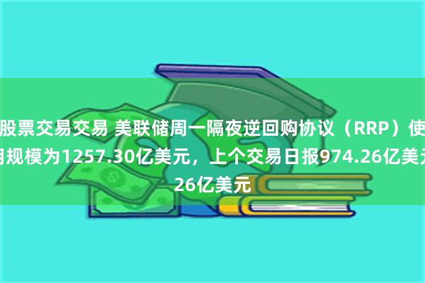 股票交易交易 美联储周一隔夜逆回购协议（RRP）使用规模为1257.30亿美元，上个交易日报974.26亿美元