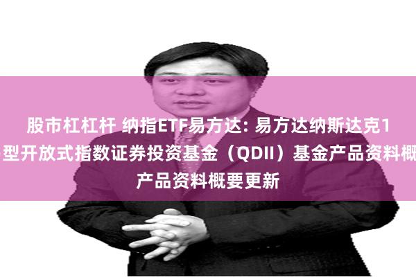 股市杠杠杆 纳指ETF易方达: 易方达纳斯达克100交易型开放式指数证券投资基金（QDII）基金产品资料概要更新