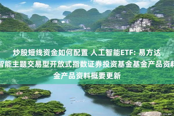 炒股短线资金如何配置 人工智能ETF: 易方达中证人工智能主题交易型开放式指数证券投资基金基金产品资料概要更新