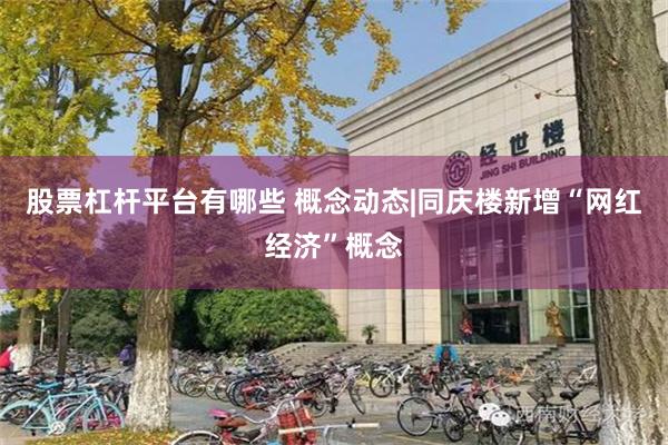 股票杠杆平台有哪些 概念动态|同庆楼新增“网红经济”概念
