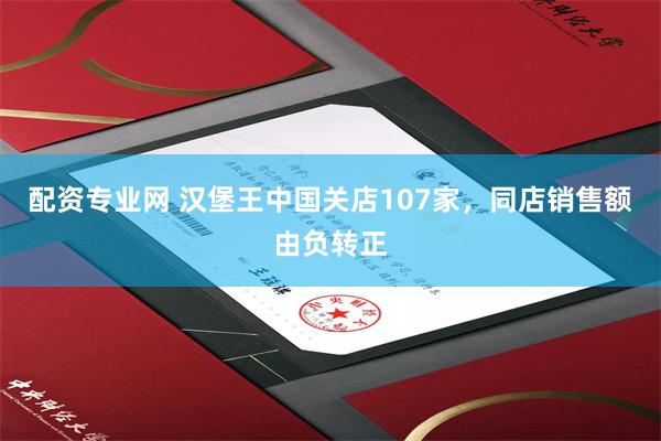 配资专业网 汉堡王中国关店107家，同店销售额由负转正