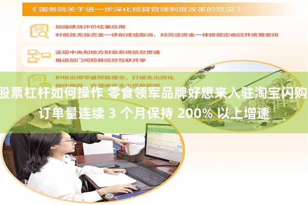 股票杠杆如何操作 零食领军品牌好想来入驻淘宝闪购 订单量连续 3 个月保持 200% 以上增速