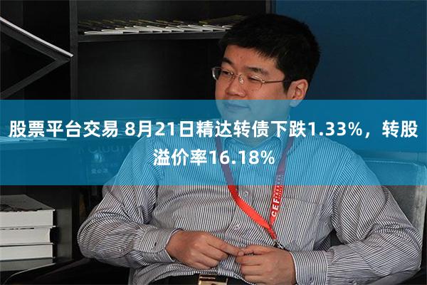 股票平台交易 8月21日精达转债下跌1.33%，转股溢价率16.18%